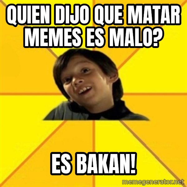 es bakans meme: quien dijo que matar memes es malo? / es bakan!