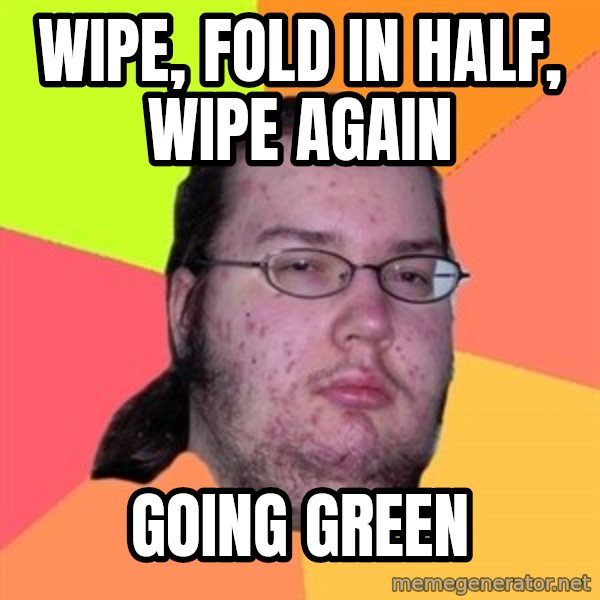 Butthurt Dweller meme: wipe, fold in half, wipe again / going green