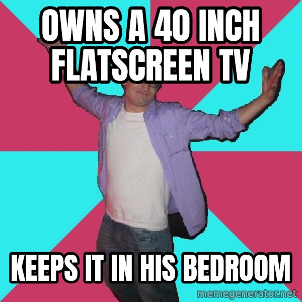 Douchebag Roommate meme: owns a 40 inch flatscreen tv / keeps it in his bedroom