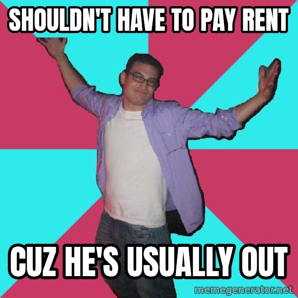 Douchebag Roommate meme: shouldn't have to pay rent / cuz he's usually out