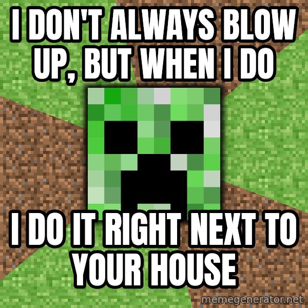 Minecraft Creeper meme: I don't always blow up, but when I do / I do it right next to your house