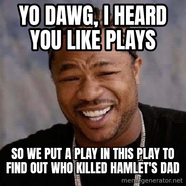 Yo Dawg meme: Yo dawg, i heard you like plays / so we put a play in this play to find out who killed hamlet's dad