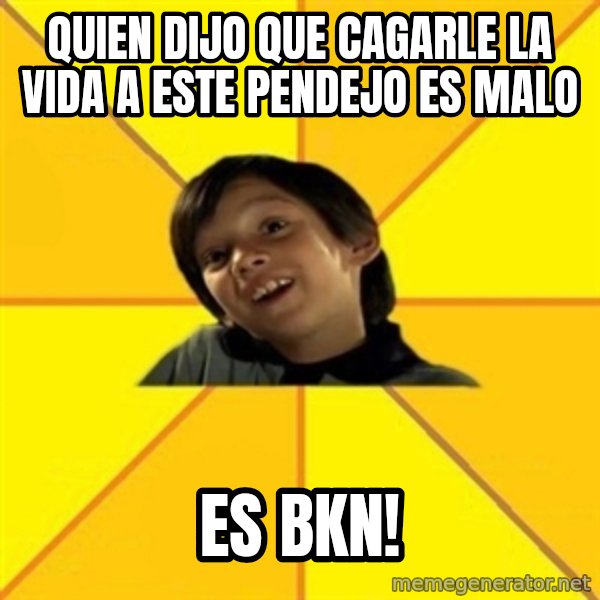 es bakans meme: QUIEN DIJO QUE CAGARLE LA VIDA A ESTE PENDEJO ES MALO / ES BKN!
