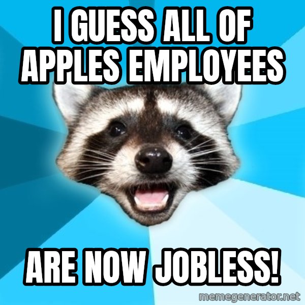 Lame Pun Coon meme: I guess all of Apples employees / ARE now jobless!