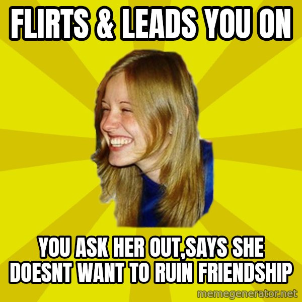 Trologirl meme: flirts & leads you on / you ask her out,says she doesnt want to ruin friendship