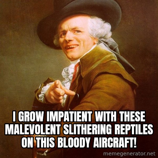 Joseph Ducreux meme: i grow impatient with these malevolent slithering reptiles on this bloody aircraft!