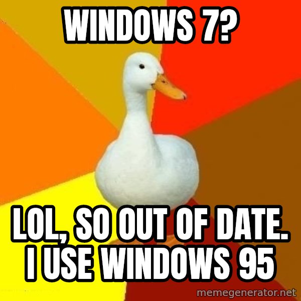 Technologically Impaired Duck meme: Windows 7? / LOL, so out of date. I use Windows 95