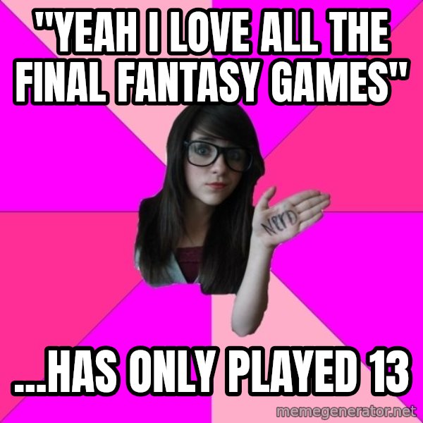 Idiot Nerd Girl meme: "Yeah i love all the final fantasy games" / ...Has only played 13