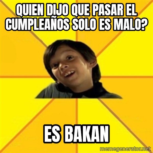 es bakans meme: quien dijo que pasar el cumpleaños solo es malo? / es bakan