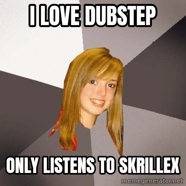 Musically Oblivious 8th Grader meme: i love dubstep / only listens to skrillex
