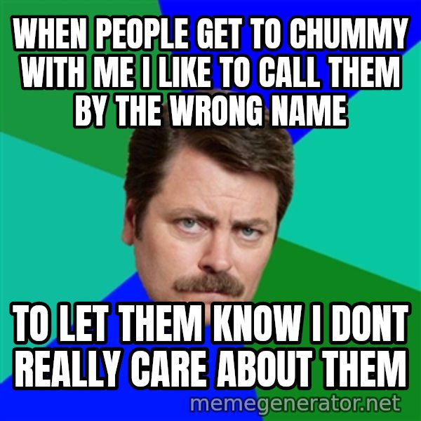 Advice Ron Swanson meme: when people get to chummy with me i like to call them by the wrong name / to let them know i dont really care about them