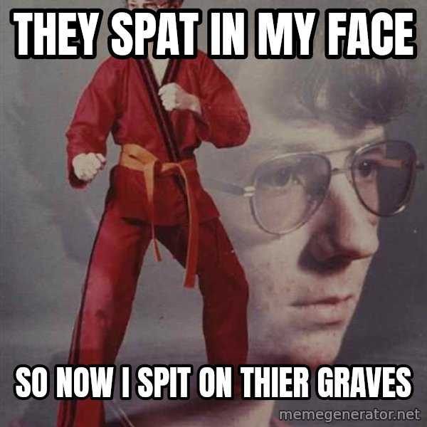 PTSD Karate Kyle meme: They spat in my face / So Now I spit on thier graves