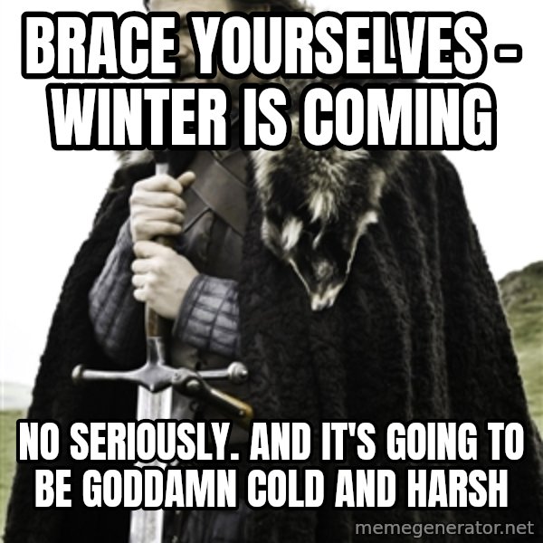 Ned Stark meme: Brace yourselves - winter is coming / No seriously. and it's going to be goddamn cold and harsh