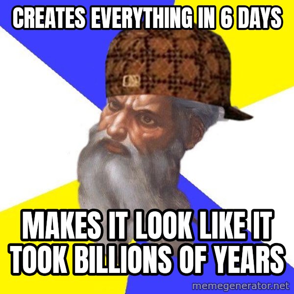 Scumbag God meme: Creates everything in 6 days / makes it look like it took billions of years