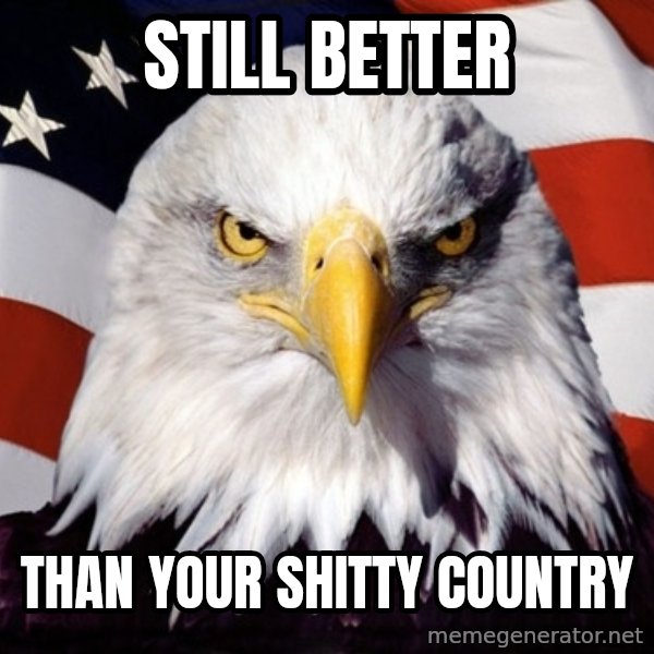 American Pride Eagle meme: STILL BETTER / THAN YOUR SHITTY COUNTRY