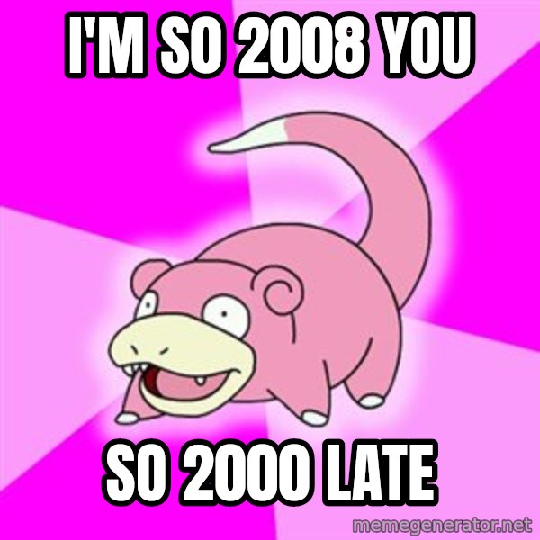 Slowpoke meme: I'm s0 2008 you / so 2000 late