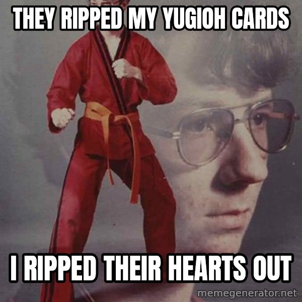 PTSD Karate Kyle meme: they ripped my yugioh cards / i ripped their hearts out