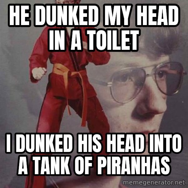 PTSD Karate Kyle meme: He dunked my head in a toilet / I dunked his head into a tank of piranhas