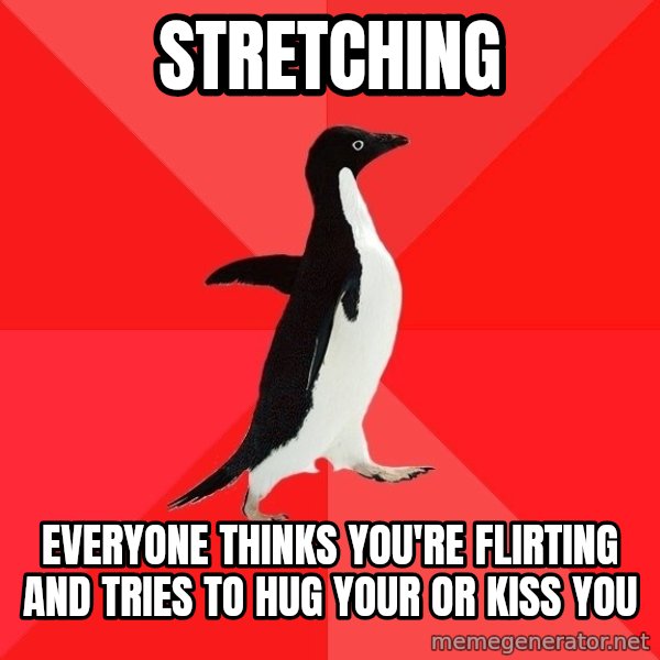 Socially Awesome Penguin meme: stretching / everyone thinks you're flirting and tries to hug your or kiss you