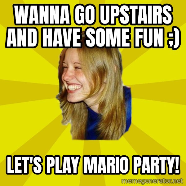 Trologirl meme: Wanna go upstairs and have some fun ;) / Let's play Mario party!