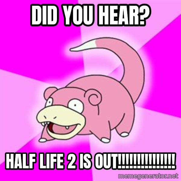 Slowpoke meme: did you hear? / half life 2 is out!!!!!!!!!!!!!!!