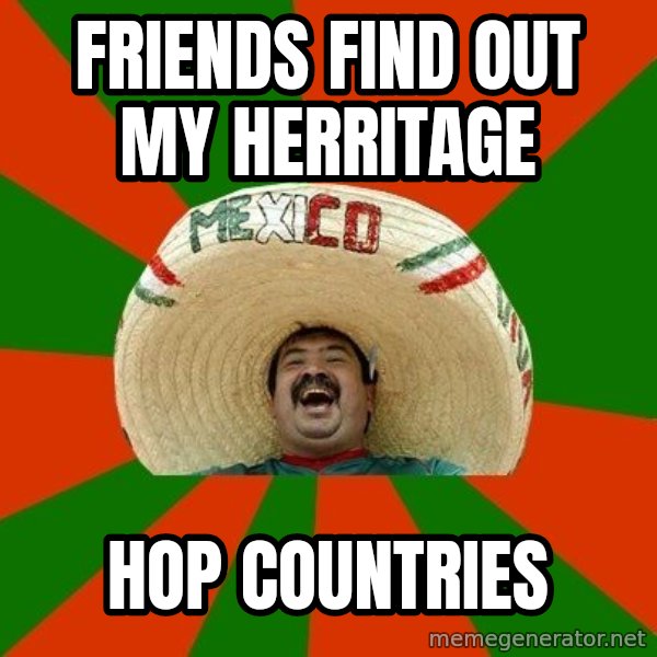 Successful Mexican meme: friends find out my herritage / hop countries