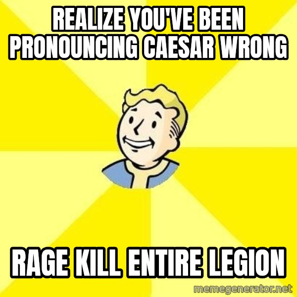 Fallout 3 meme: Realize you've been pronouncing caesar wrong / Rage kill entire legion