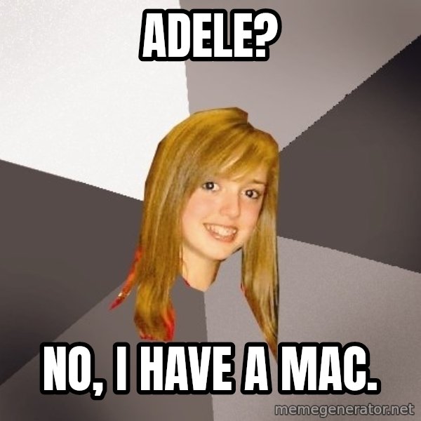 Musically Oblivious 8th Grader meme: adele? / No, I have a mac.