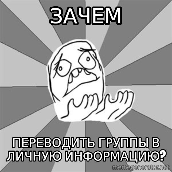 Whyyy??? meme: зачем / Переводить группы в личную информацию?