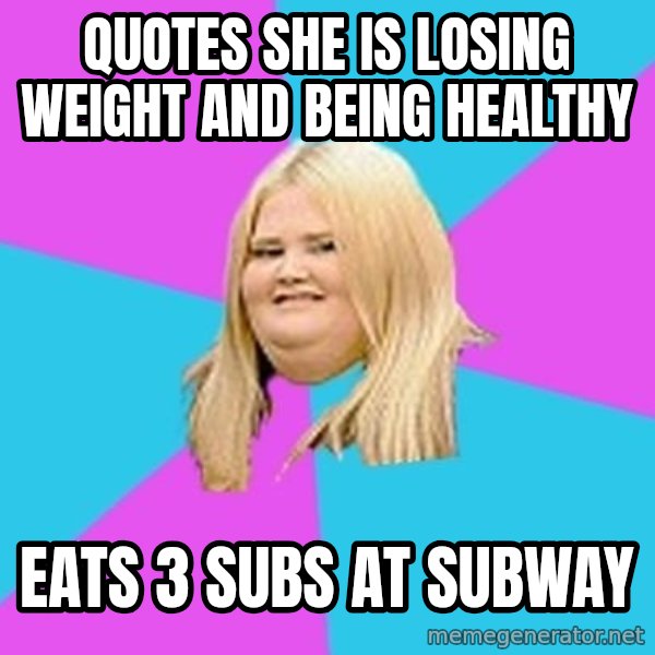 Fat Girl meme: quotes she is losing weight and being healthy / eats 3 subs at subway