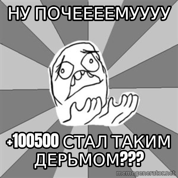 Whyyy??? meme: ну почеееемуууу / +100500 стал таким дерьмом???
