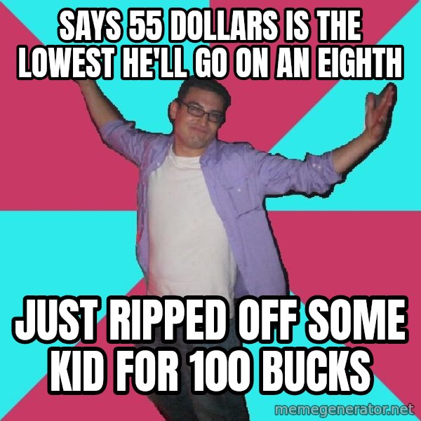 Douchebag Roommate meme: says 55 dollars is the lowest he'll go on an eighth / just ripped off some kid for 100 bucks