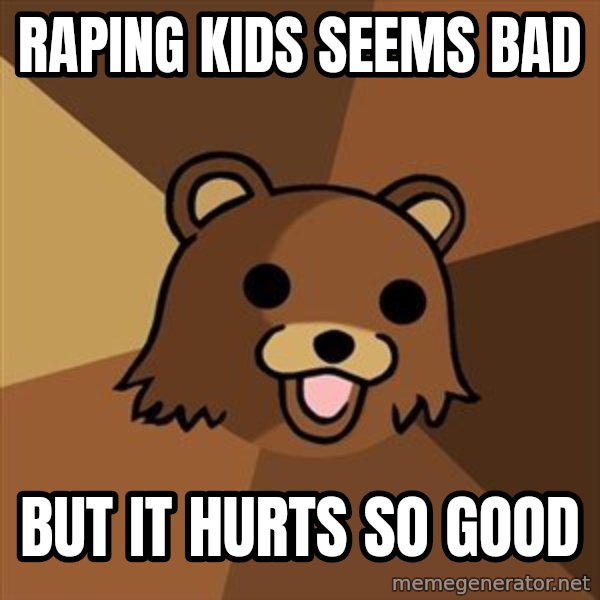 Pedobear meme: raping kids seems bad / but it hurts so good