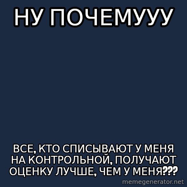 Whyyy??? meme: ну почемууу / все, кто списывают у меня на контрольной, получают оценку лучше, чем у меня???