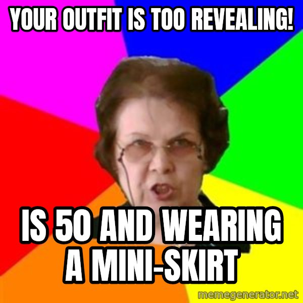 teacher meme: Your outfit is too revealing! / Is 50 and wearing a mini-skirt