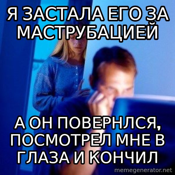 Internet Husband meme: я застала его за маструбацией / а он повернлся, посмотрел мне в глаза и кончил