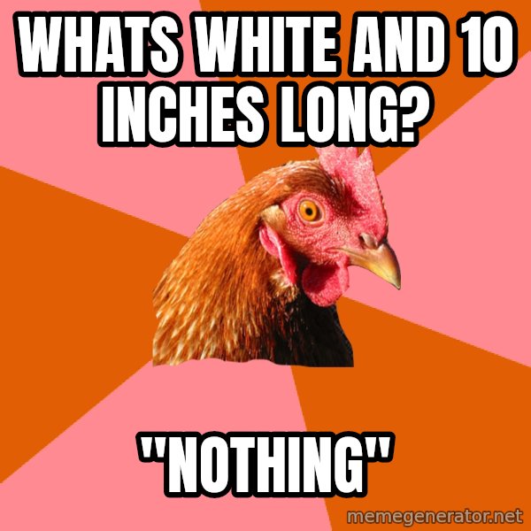 Anti Joke Chicken meme: whats white and 10 inches long? / "nothing"