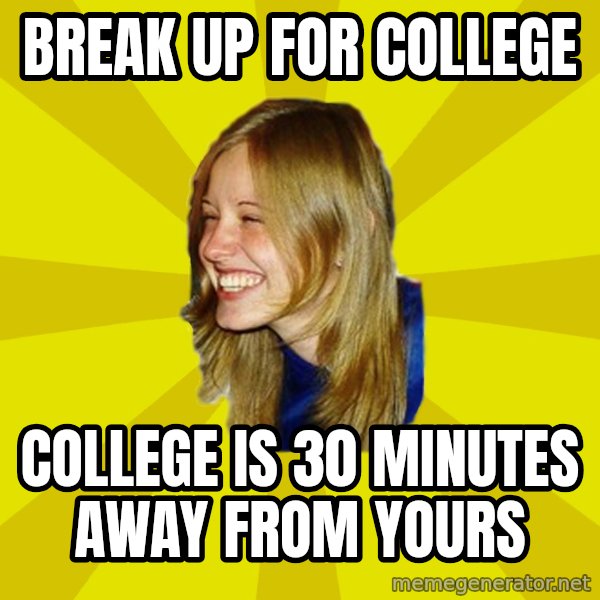 Trologirl meme: break up for college / college is 30 minutes away from yours