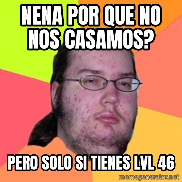 Butthurt Dweller meme: Nena por que no nos casamos? / pero solo si tienes lvl 46