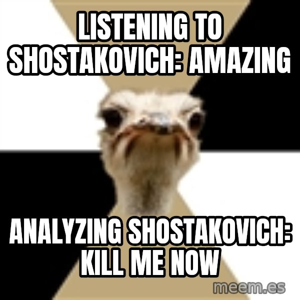 Music Major Ostrich meme: listening to shostakovich: amazing / analyzing shostakovich: kill me now