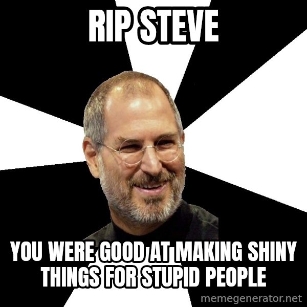 Steve Jobs Says meme: RIP STEVE / you were good at making shiny things for stupid people