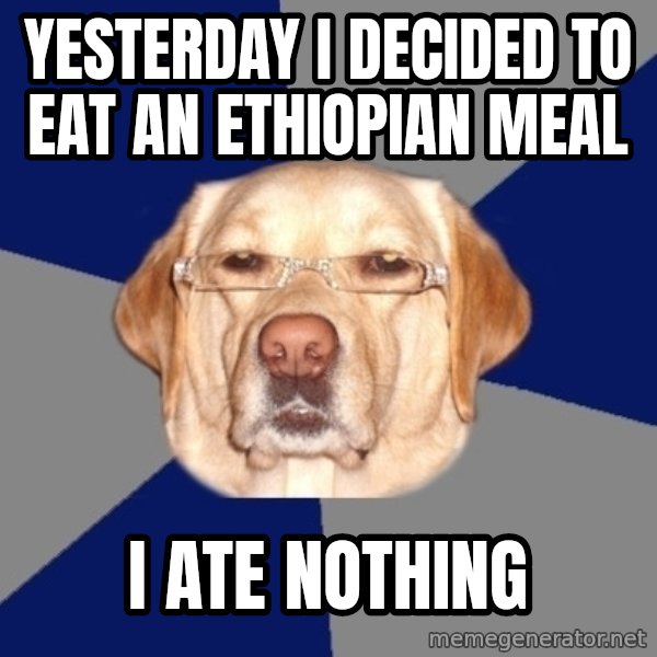 Racist Dog meme: yesterday i decided to eat an ethiopian meal / i ate nothing