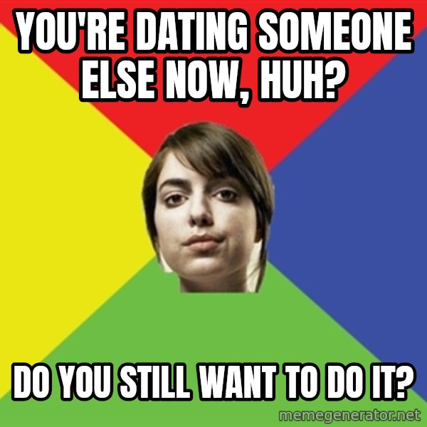 Non Jealous Girl meme: You're dating someone else now, huh? / do you still want to do it?