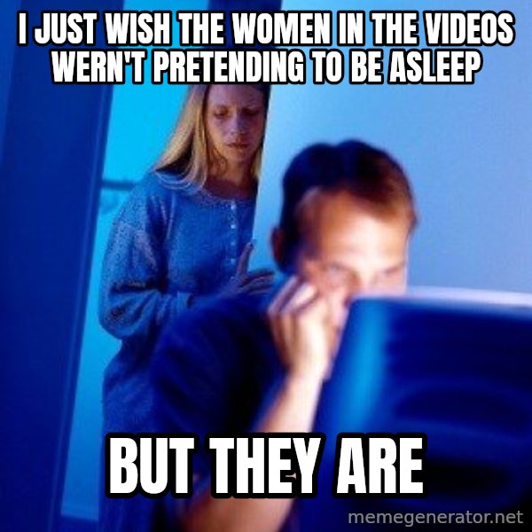 Internet Husband meme: i just wish the women in the videos wern't pretending to be asleep / but they are