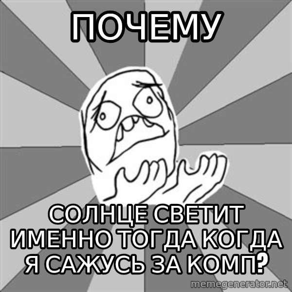 Whyyy??? meme: почему / солнце светит именно тогда когда я сажусь за комп?