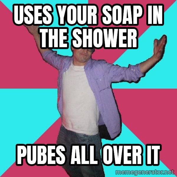 Douchebag Roommate meme: Uses your Soap in the shower / Pubes all over it