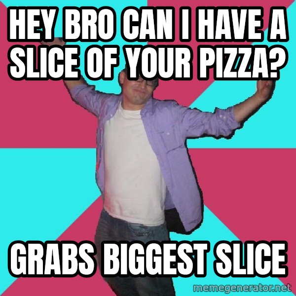 Douchebag Roommate meme: Hey bro can I have a slice of your pizza? / Grabs biggest slice
