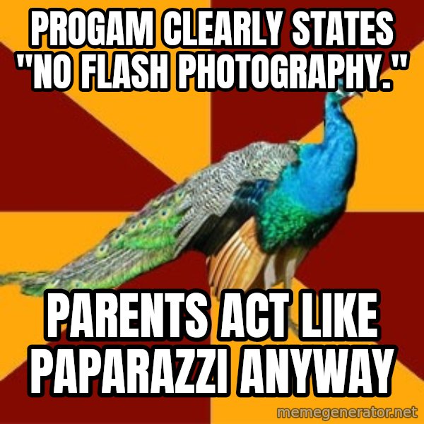 Thespian Peacock meme: Progam clearly states "No Flash Photography." / Parents act like Paparazzi anyway