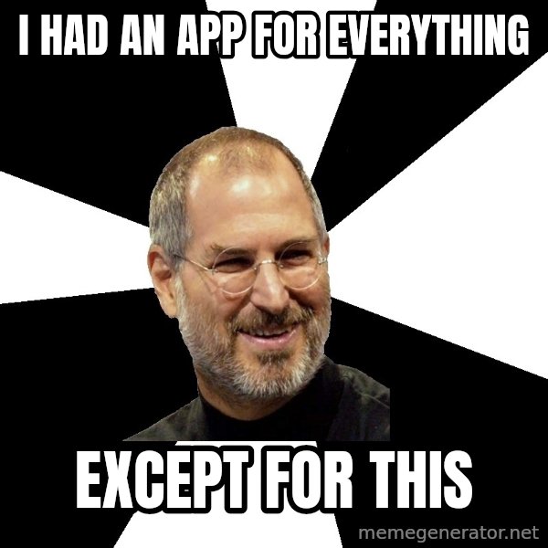 Steve Jobs Says meme: I had an app for everything / except for this