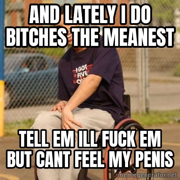 Drake Wheelchair meme: And lately i do bitches the meanest / tell em ill fuck em but cant feel my penis